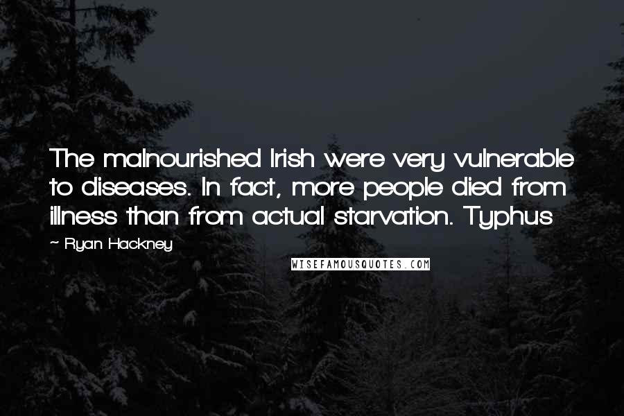 Ryan Hackney quotes: The malnourished Irish were very vulnerable to diseases. In fact, more people died from illness than from actual starvation. Typhus Ryan Hackney quotes: The malnourished Irish were very vulnerable to diseases. In fact, more people died from illness than from actual starvation. Typhus