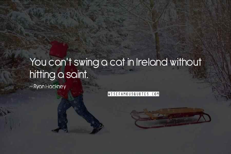 Ryan Hackney quotes: You can't swing a cat in Ireland without hitting a saint.