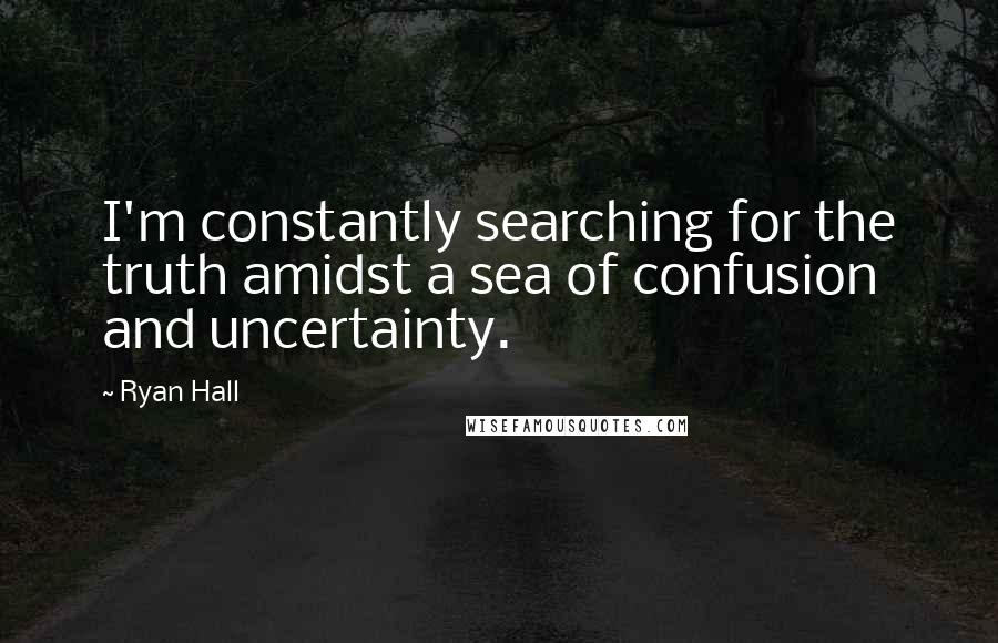 Ryan Hall quotes: I'm constantly searching for the truth amidst a sea of confusion and uncertainty.