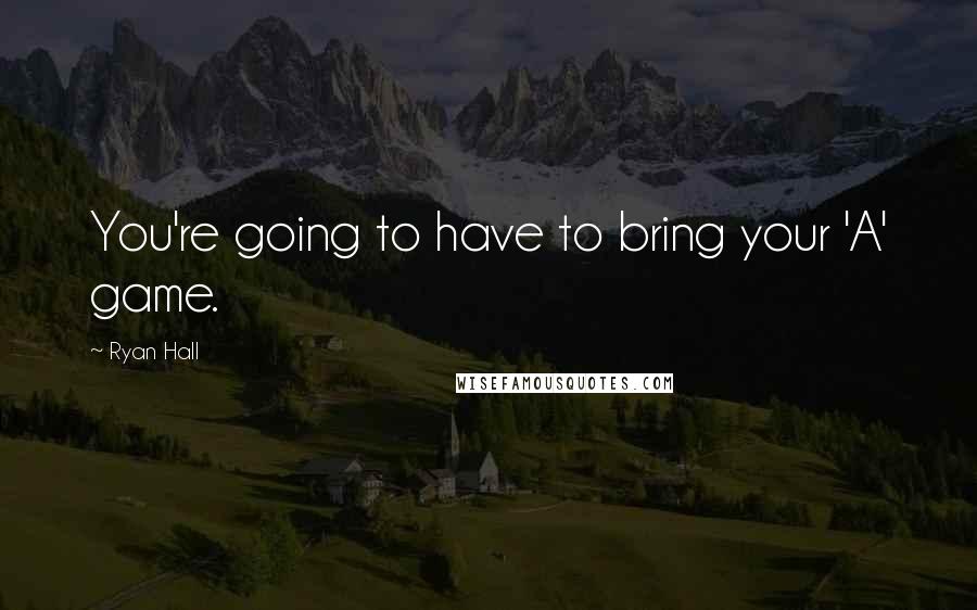 Ryan Hall quotes: You're going to have to bring your 'A' game.