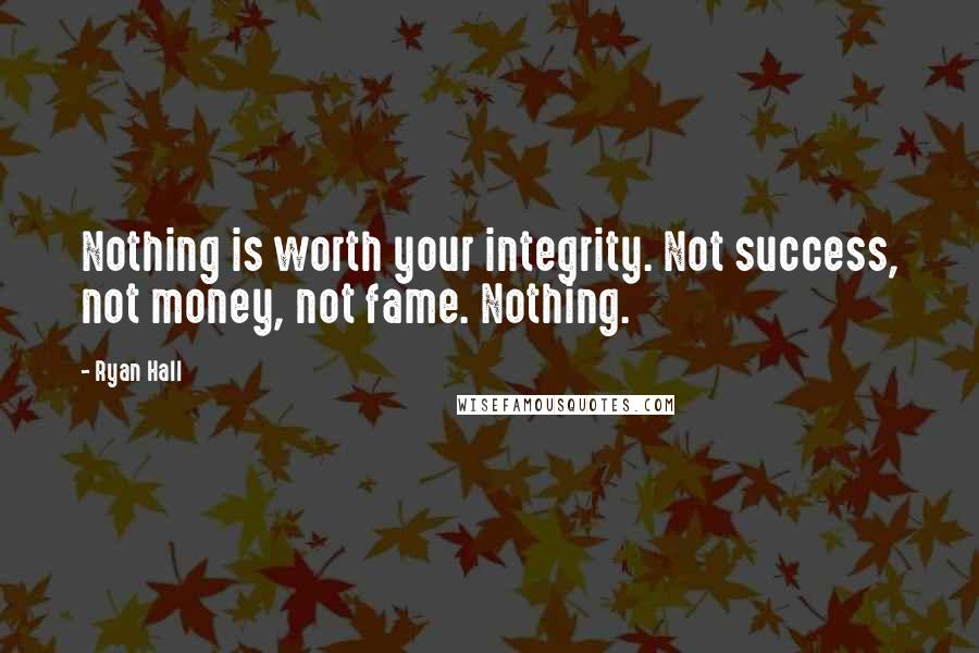 Ryan Hall quotes: Nothing is worth your integrity. Not success, not money, not fame. Nothing.
