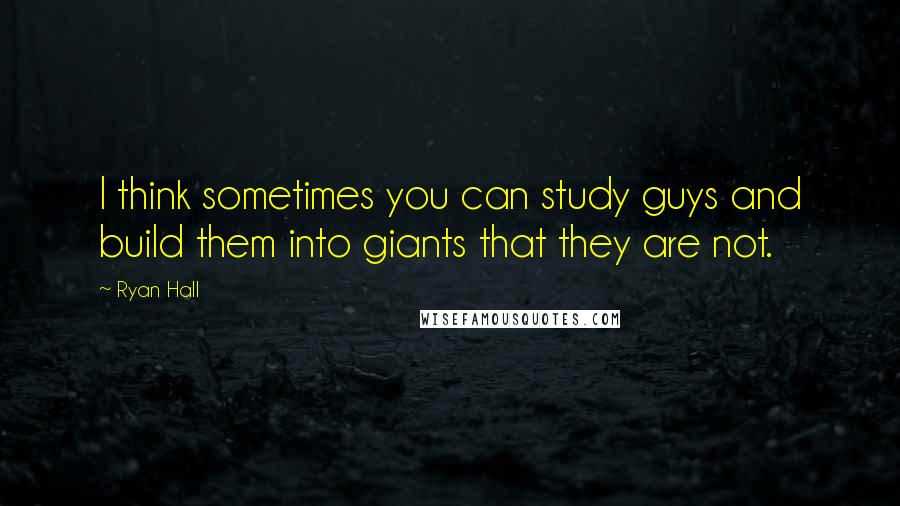 Ryan Hall quotes: I think sometimes you can study guys and build them into giants that they are not.