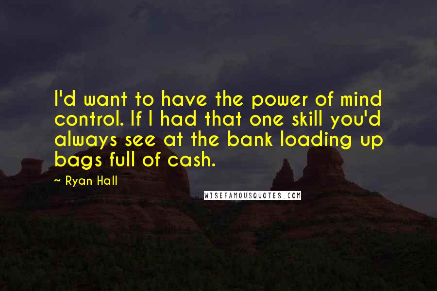 Ryan Hall quotes: I'd want to have the power of mind control. If I had that one skill you'd always see at the bank loading up bags full of cash.