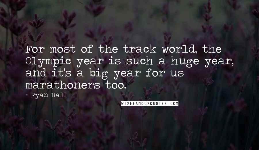 Ryan Hall quotes: For most of the track world, the Olympic year is such a huge year, and it's a big year for us marathoners too.