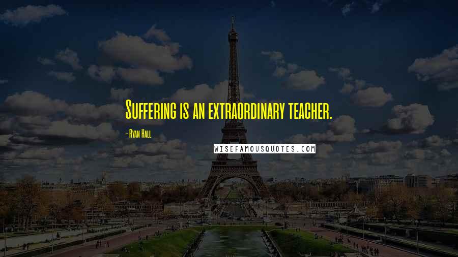 Ryan Hall quotes: Suffering is an extraordinary teacher.