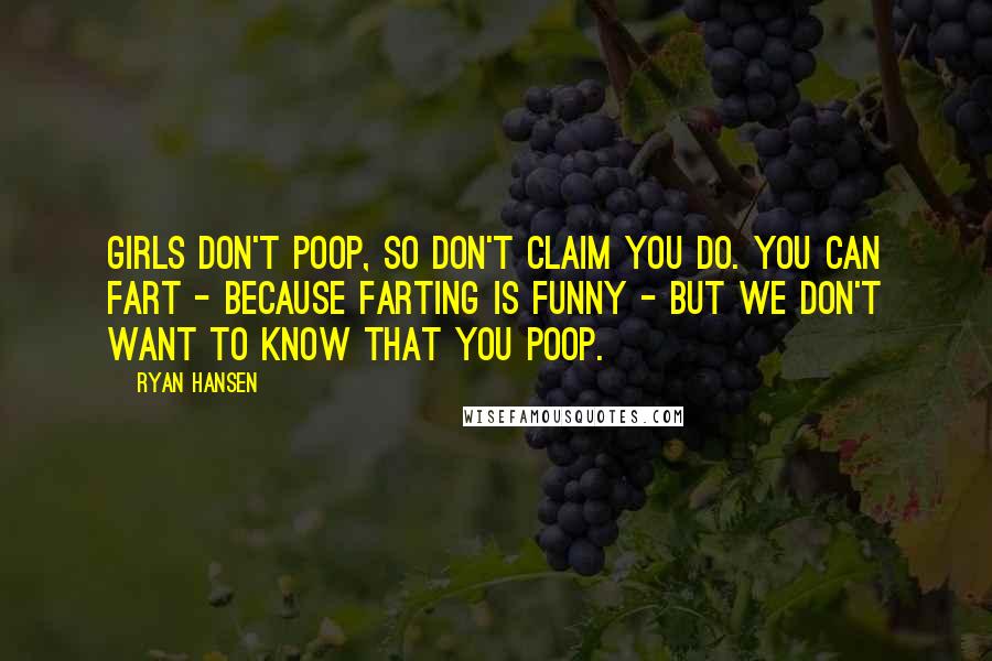 Ryan Hansen quotes: Girls don't poop, so don't claim you do. You can fart - because farting is funny - but we don't want to know that you poop.