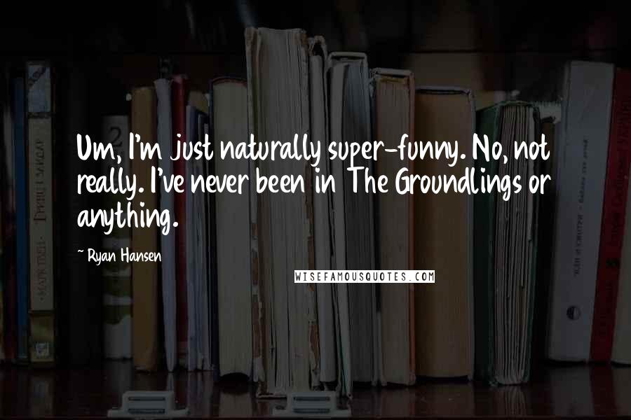 Ryan Hansen quotes: Um, I'm just naturally super-funny. No, not really. I've never been in The Groundlings or anything.
