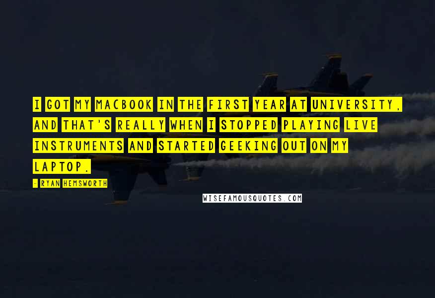 Ryan Hemsworth quotes: I got my MacBook in the first year at university, and that's really when I stopped playing live instruments and started geeking out on my laptop.