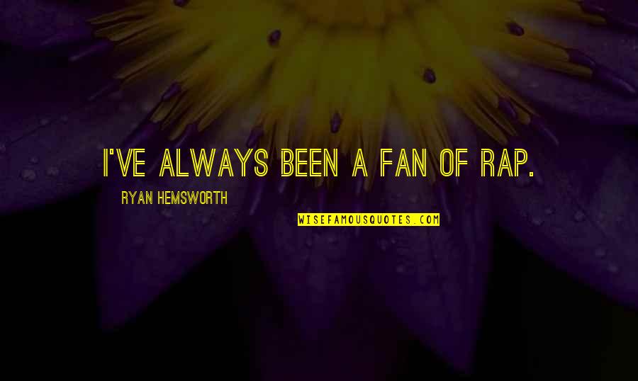 Ryan Hemsworth Quotes By Ryan Hemsworth: I've always been a fan of rap. Ryan Hemsworth Quotes By Ryan Hemsworth: I've always been a fan of rap.