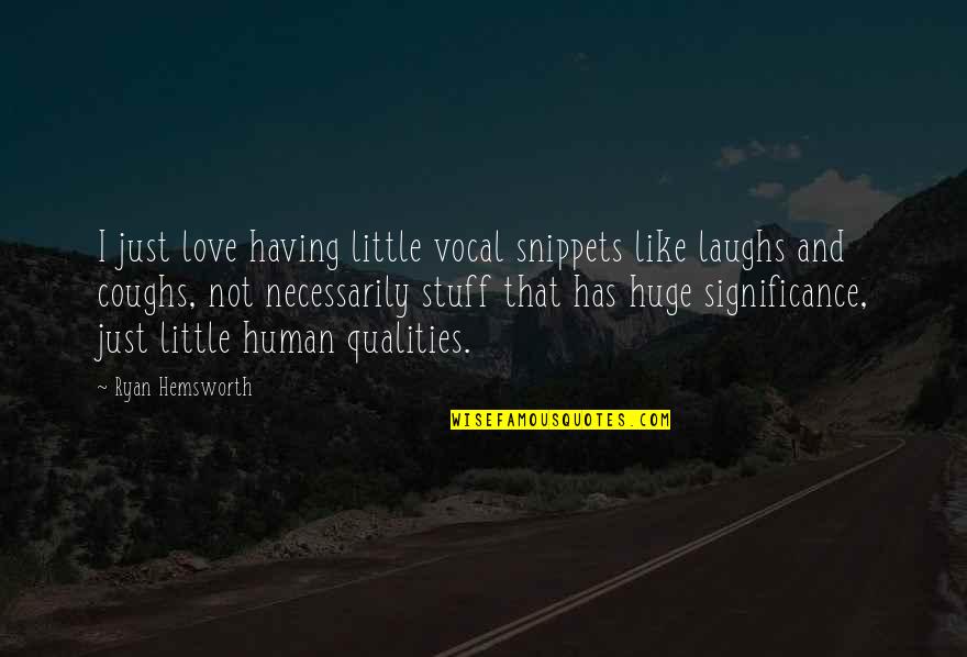 Ryan Hemsworth Quotes By Ryan Hemsworth: I just love having little vocal snippets like Ryan Hemsworth Quotes By Ryan Hemsworth: I just love having little vocal snippets like