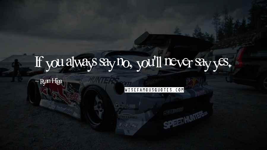 Ryan Higa quotes: If you always say no, you'll never say yes.