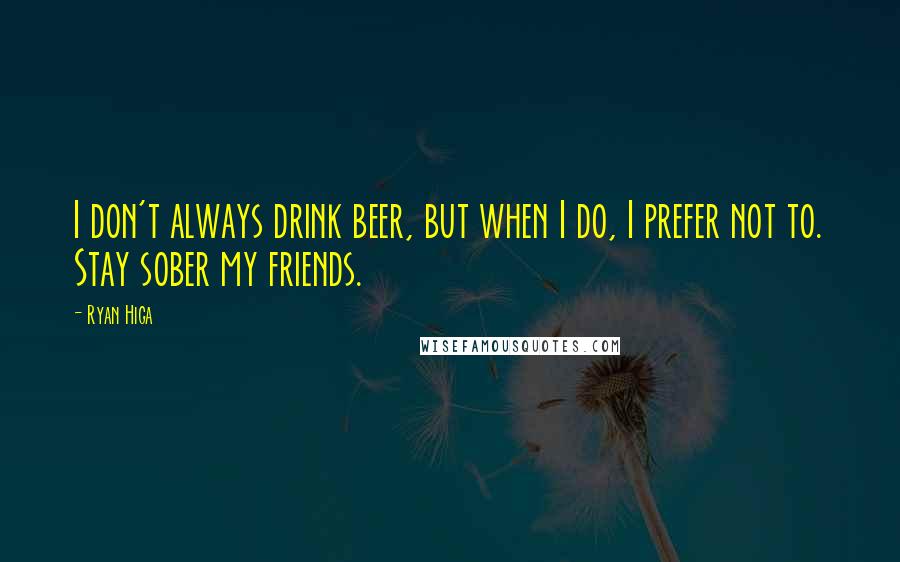 Ryan Higa quotes: I don't always drink beer, but when I do, I prefer not to. Stay sober my friends.