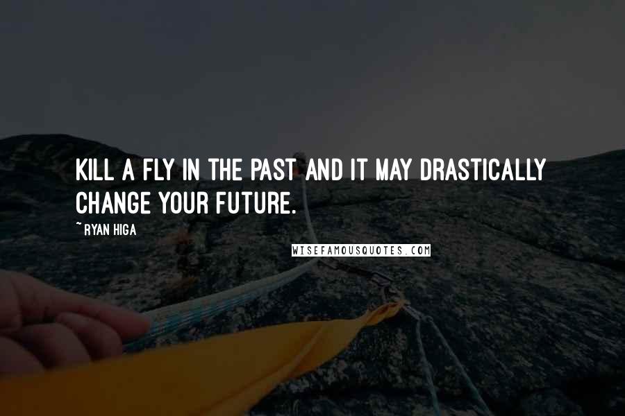 Ryan Higa quotes: Kill a fly in the past and it may drastically change your future.