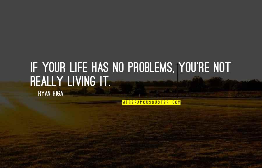 Ryan Higa Quotes By Ryan Higa: If your life has no problems, you're not