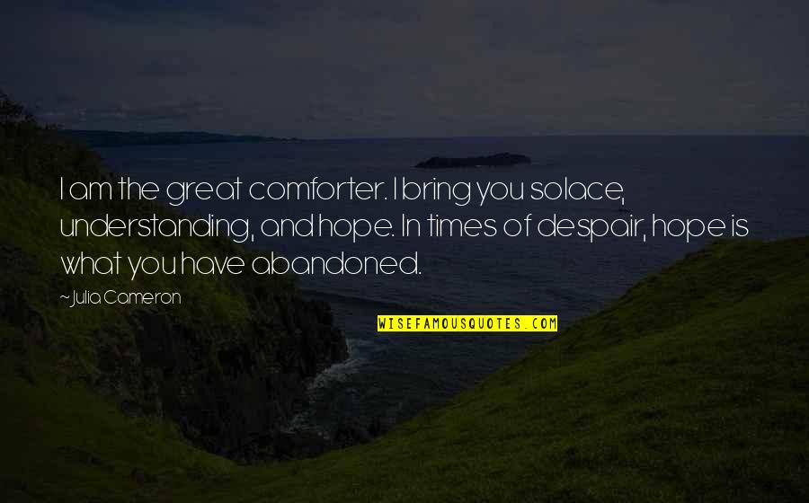 Ryan Holiday Ego Is The Enemy Quotes By Julia Cameron: I am the great comforter. I bring you