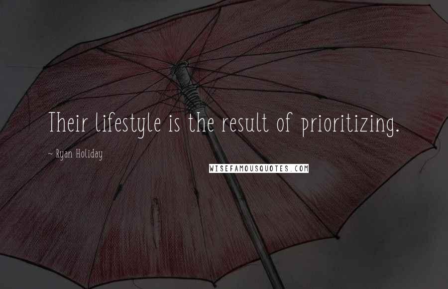 Ryan Holiday quotes: Their lifestyle is the result of prioritizing.