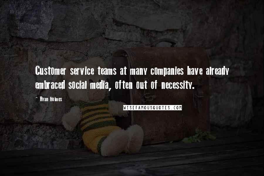 Ryan Holmes quotes: Customer service teams at many companies have already embraced social media, often out of necessity.