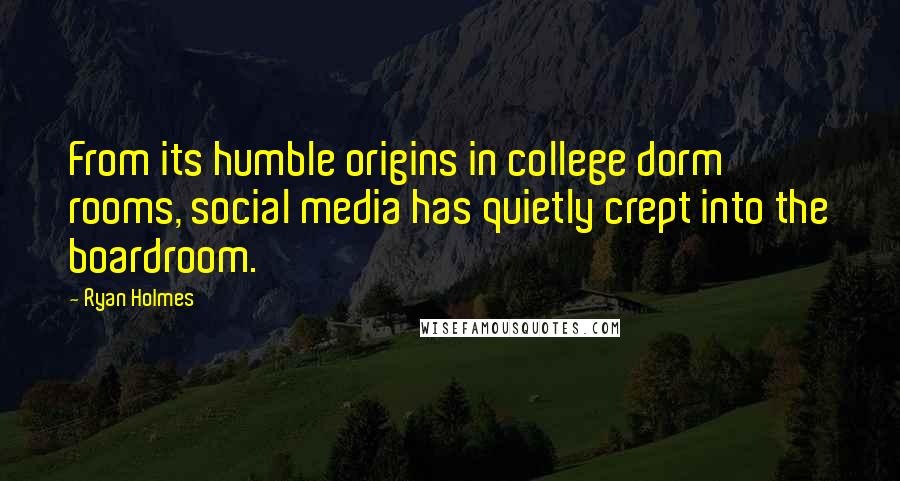 Ryan Holmes quotes: From its humble origins in college dorm rooms, social media has quietly crept into the boardroom.