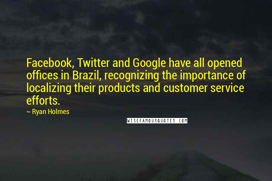 Ryan Holmes quotes: Facebook, Twitter and Google have all opened offices in Brazil, recognizing the importance of localizing their products and customer service efforts.