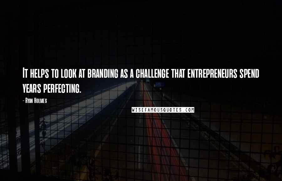 Ryan Holmes quotes: It helps to look at branding as a challenge that entrepreneurs spend years perfecting.