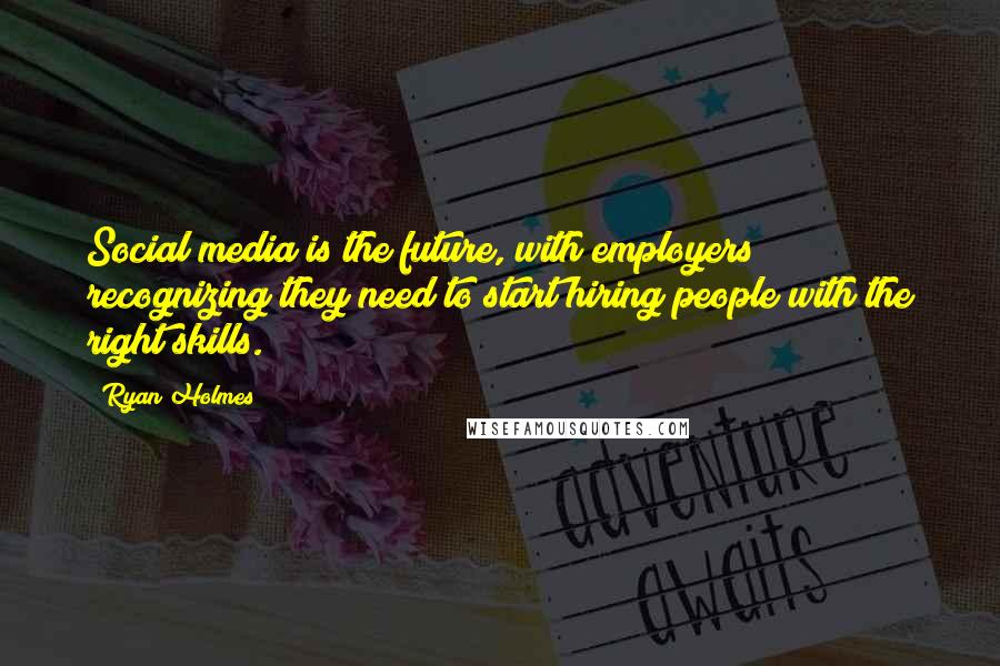 Ryan Holmes quotes: Social media is the future, with employers recognizing they need to start hiring people with the right skills.
