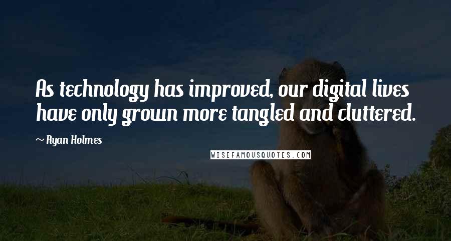 Ryan Holmes quotes: As technology has improved, our digital lives have only grown more tangled and cluttered.