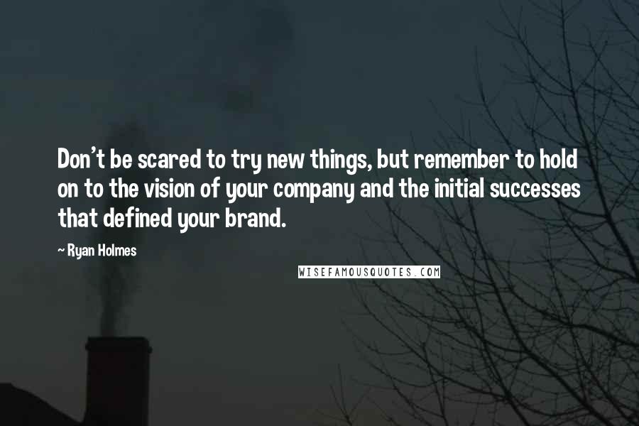 Ryan Holmes quotes: Don't be scared to try new things, but remember to hold on to the vision of your company and the initial successes that defined your brand.