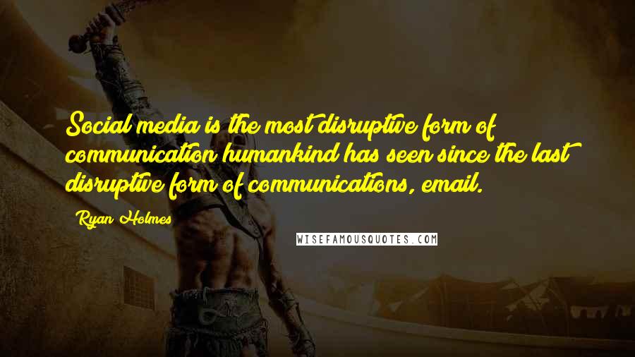 Ryan Holmes quotes: Social media is the most disruptive form of communication humankind has seen since the last disruptive form of communications, email.