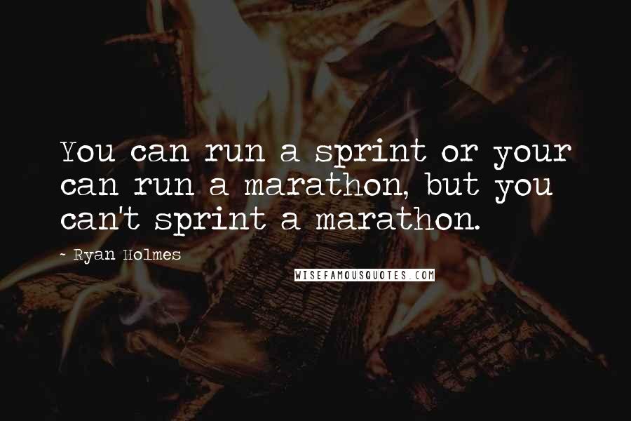 Ryan Holmes quotes: You can run a sprint or your can run a marathon, but you can't sprint a marathon.