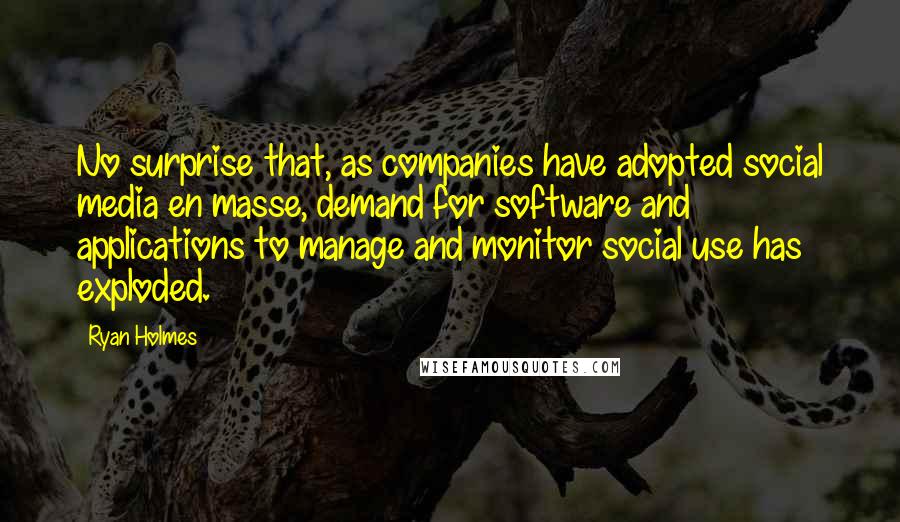 Ryan Holmes quotes: No surprise that, as companies have adopted social media en masse, demand for software and applications to manage and monitor social use has exploded.