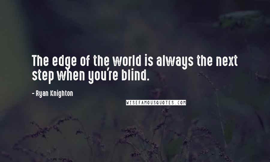 Ryan Knighton quotes: The edge of the world is always the next step when you're blind.