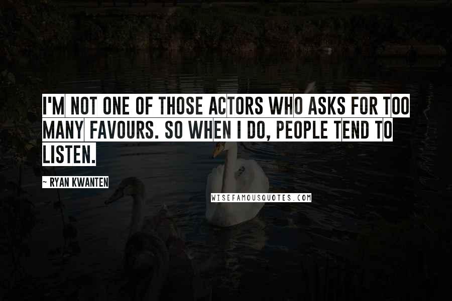 Ryan Kwanten quotes: I'm not one of those actors who asks for too many favours. So when I do, people tend to listen.