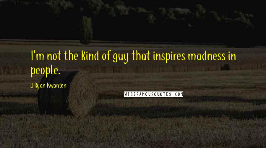 Ryan Kwanten quotes: I'm not the kind of guy that inspires madness in people.