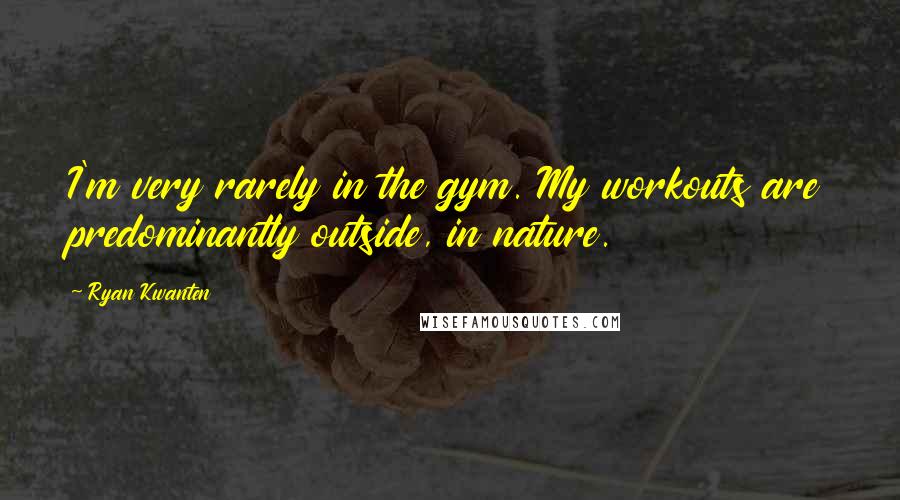 Ryan Kwanten quotes: I'm very rarely in the gym. My workouts are predominantly outside, in nature.