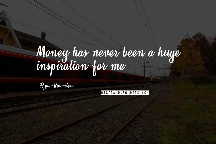 Ryan Kwanten quotes: Money has never been a huge inspiration for me.
