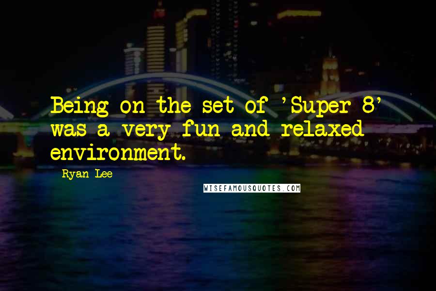 Ryan Lee quotes: Being on the set of 'Super 8' was a very fun and relaxed environment.