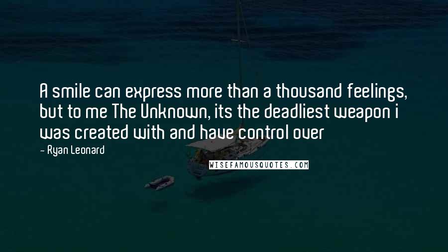 Ryan Leonard quotes: A smile can express more than a thousand feelings, but to me The Unknown, its the deadliest weapon i was created with and have control over