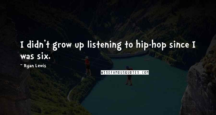 Ryan Lewis quotes: I didn't grow up listening to hip-hop since I was six.