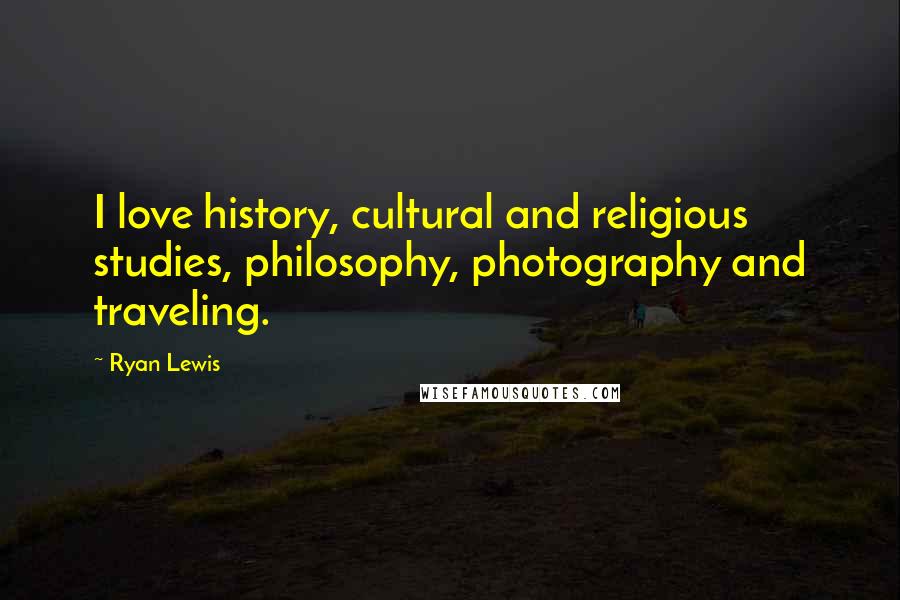 Ryan Lewis quotes: I love history, cultural and religious studies, philosophy, photography and traveling.