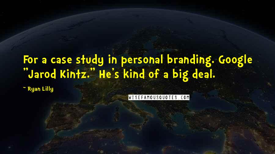 Ryan Lilly quotes: For a case study in personal branding. Google "Jarod Kintz." He's kind of a big deal.
