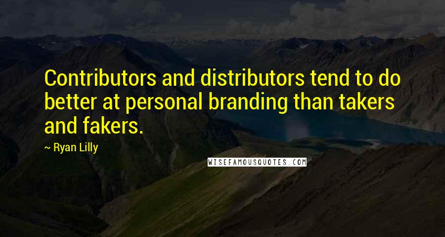 Ryan Lilly quotes: Contributors and distributors tend to do better at personal branding than takers and fakers.