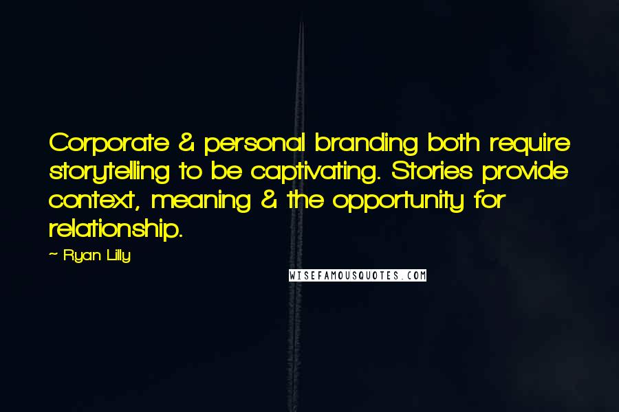 Ryan Lilly quotes: Corporate & personal branding both require storytelling to be captivating. Stories provide context, meaning & the opportunity for relationship.