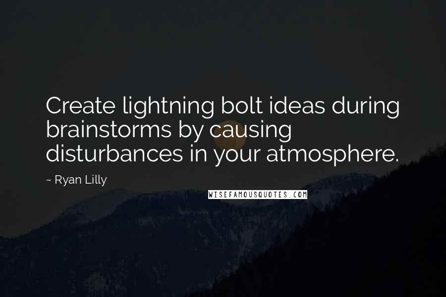 Ryan Lilly quotes: Create lightning bolt ideas during brainstorms by causing disturbances in your atmosphere.