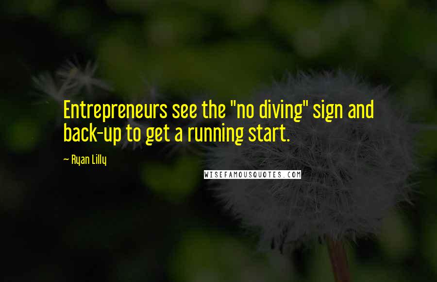 Ryan Lilly quotes: Entrepreneurs see the "no diving" sign and back-up to get a running start.