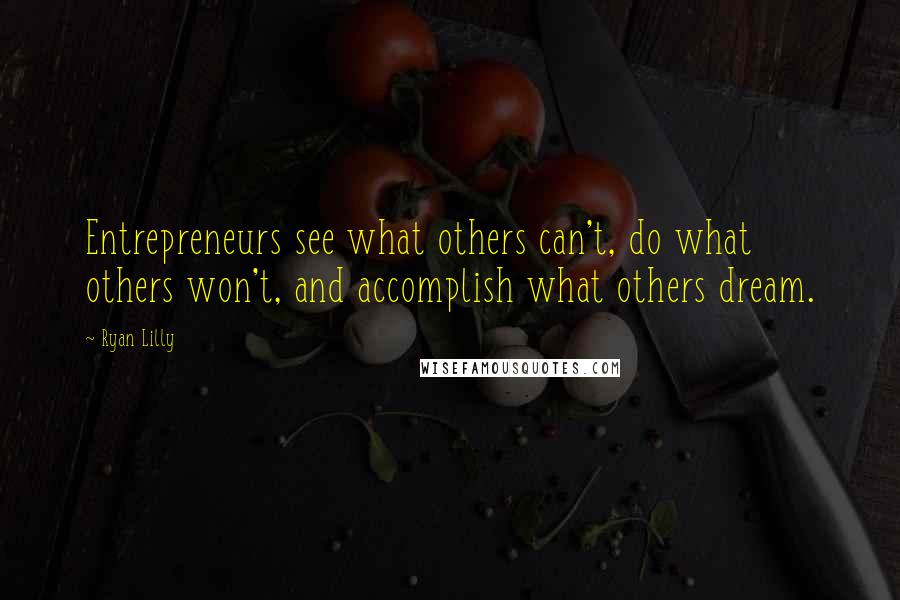 Ryan Lilly quotes: Entrepreneurs see what others can't, do what others won't, and accomplish what others dream.