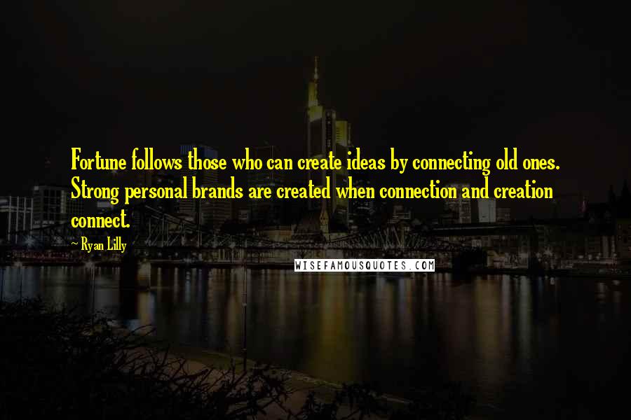 Ryan Lilly quotes: Fortune follows those who can create ideas by connecting old ones. Strong personal brands are created when connection and creation connect.