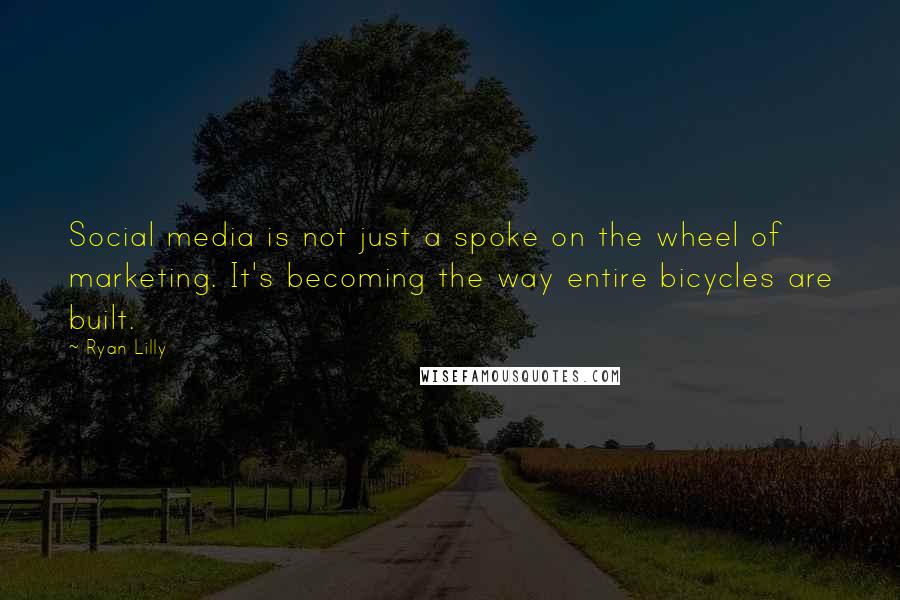 Ryan Lilly quotes: Social media is not just a spoke on the wheel of marketing. It's becoming the way entire bicycles are built.