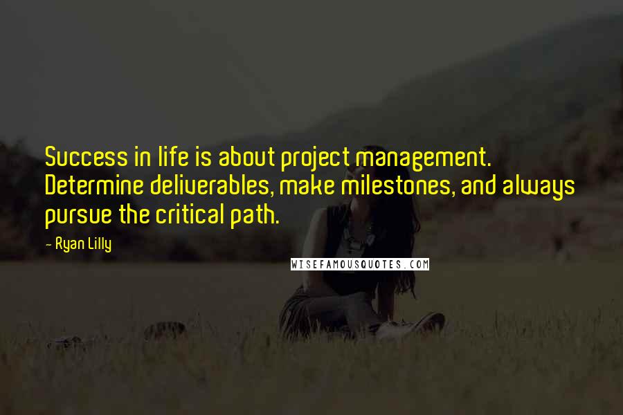 Ryan Lilly quotes: Success in life is about project management. Determine deliverables, make milestones, and always pursue the critical path. Ryan Lilly quotes: Success in life is about project management. Determine deliverables, make milestones, and always pursue the critical path.