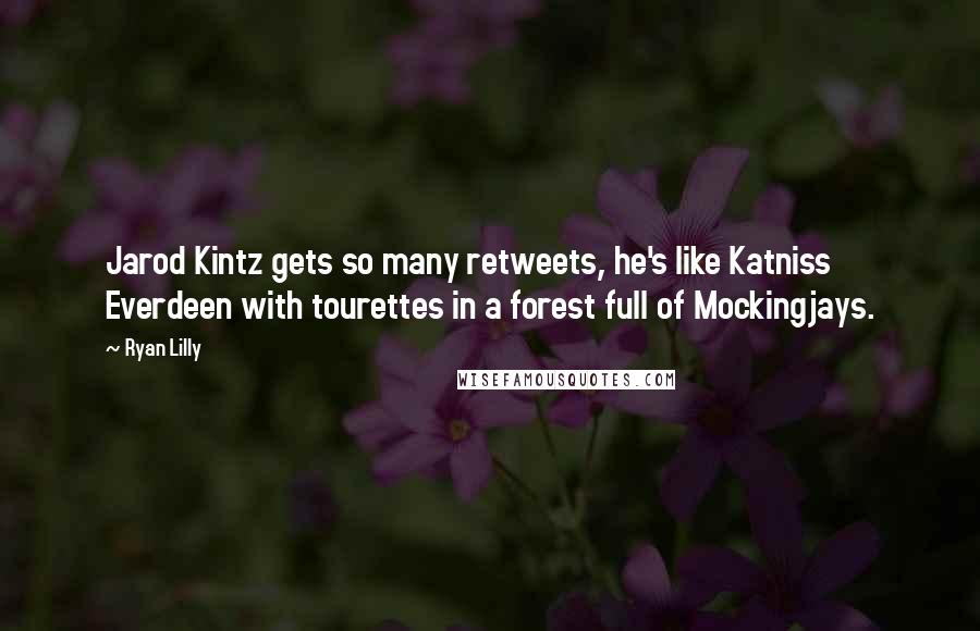 Ryan Lilly quotes: Jarod Kintz gets so many retweets, he's like Katniss Everdeen with tourettes in a forest full of Mockingjays.