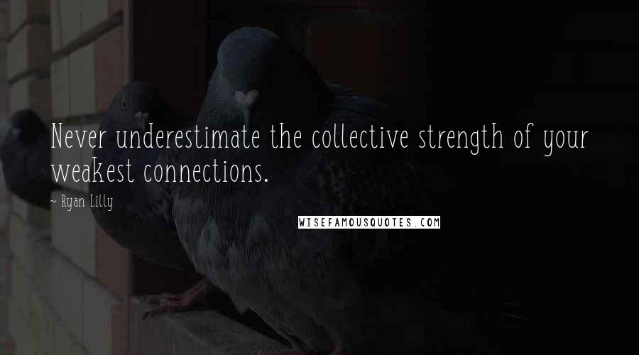 Ryan Lilly quotes: Never underestimate the collective strength of your weakest connections.